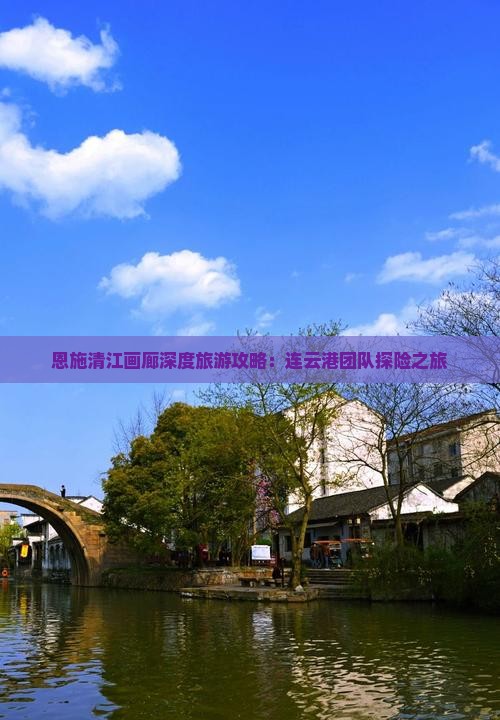 恩施清江画廊深度旅游攻略:连云港团队探险之旅 恩施清江画廊深度旅游攻略:连云港团队探险之旅