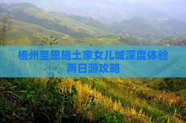 梧州至恩施土家女儿城深度体验两日游攻略
