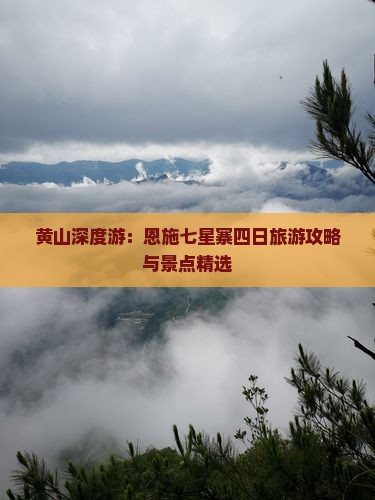 黄山深度游:恩施七星寨四日旅游攻略与景点精选 黄山深度游:恩施七星寨四日旅游攻略与景点精选