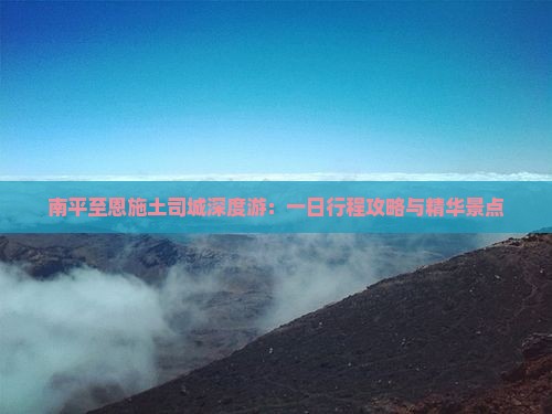 南平至恩施土司城深度游：一日行程攻略与精华景点