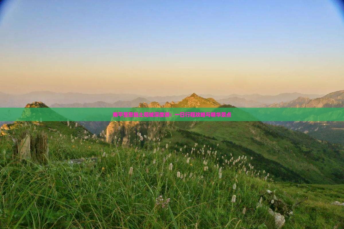 南平至恩施土司城深度游：一日行程攻略与精华景点