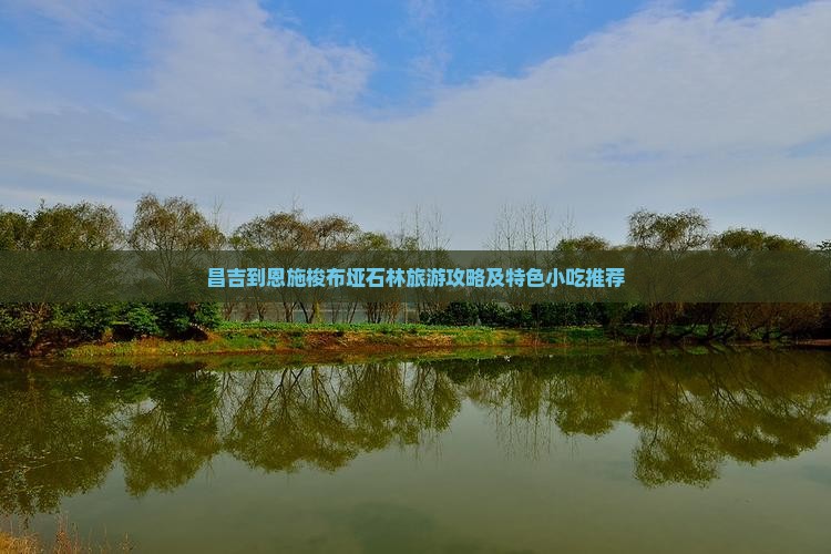 昌吉到恩施梭布垭石林旅游攻略及特色小吃推荐 昌吉到恩施梭布垭石林旅游攻略及特色小吃推荐