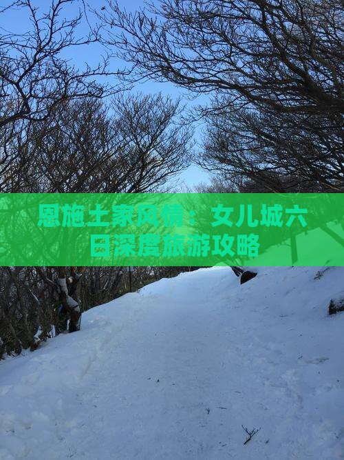 恩施土家风情:女儿城六日深度旅游攻略 恩施土家风情:女儿城六日深度旅游攻略