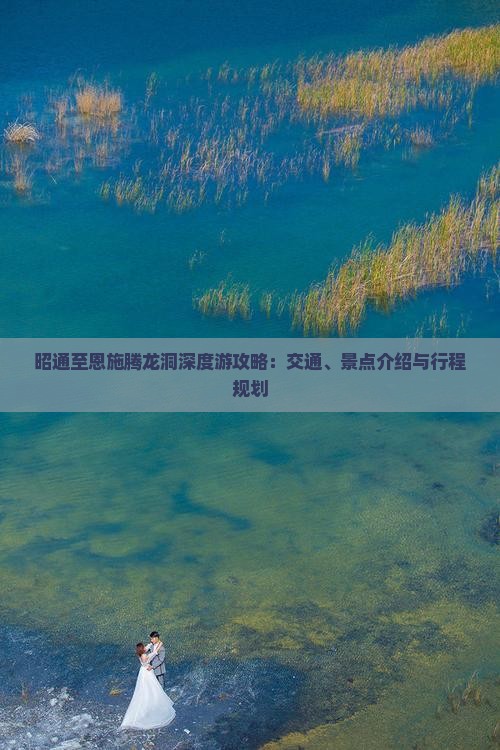 昭通至恩施腾龙洞深度游攻略：交通、景点介绍与行程规划