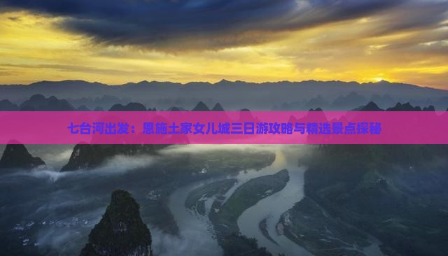 七台河出发：恩施土家女儿城三日游攻略与精选景点探秘