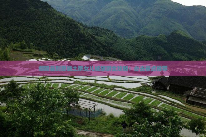 鄢陵县到恩施土家女儿城旅游全攻略：必去景点推荐