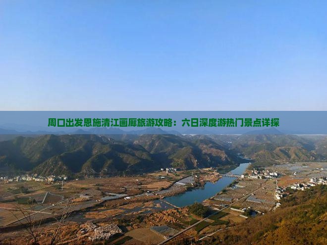 周口出发恩施清江画廊旅游攻略：六日深度游热门景点详探
