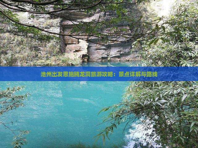 池州出发恩施腾龙洞旅游攻略：景点详解与路线