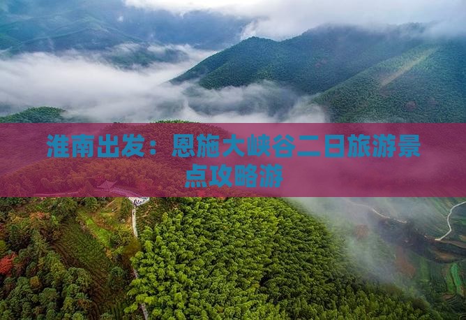 淮南出发：恩施大峡谷二日旅游景点攻略游