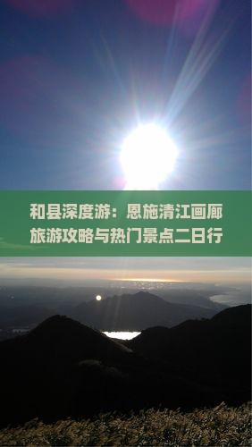 和县深度游：恩施清江画廊旅游攻略与热门景点二日行程