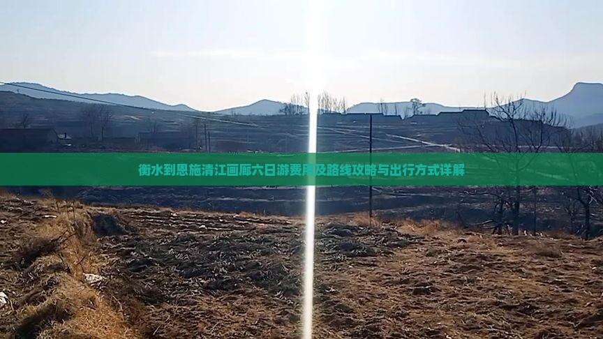 衡水到恩施清江画廊六日游费用及路线攻略与出行方式详解