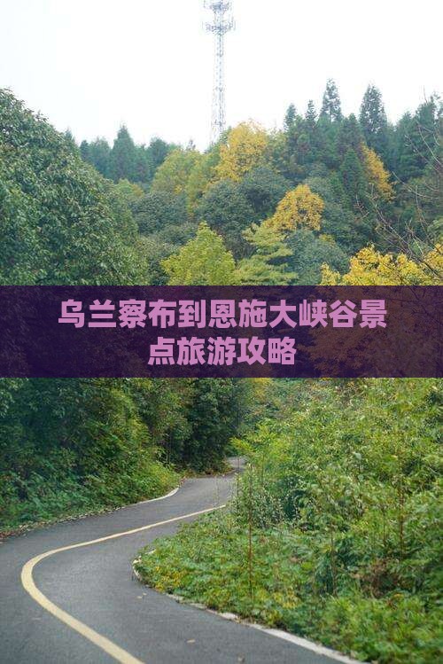 乌兰察布到恩施大峡谷景点旅游攻略