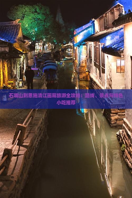 石嘴山到恩施清江画廊旅游全攻略：路线、景点与特色小吃推荐