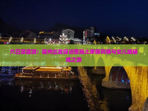 六日深度游：福州出发探访恩施土家族风情与女儿城秘境之旅