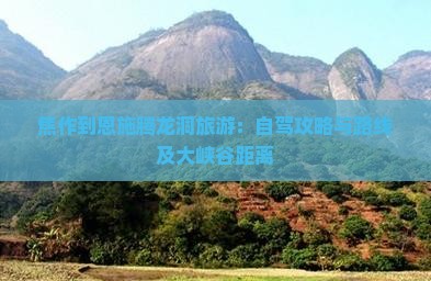焦作到恩施腾龙洞旅游：自驾攻略与路线及大峡谷距离
