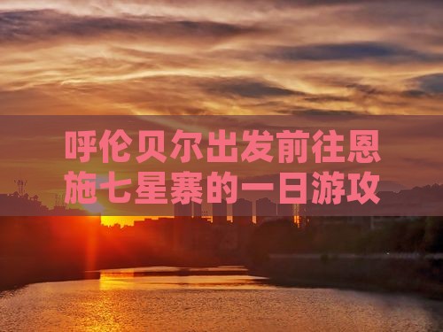呼伦贝尔出发前往恩施七星寨的一日游攻略