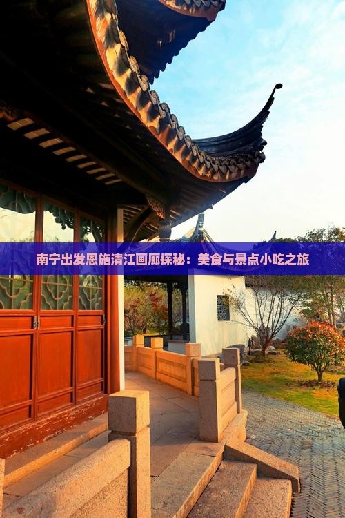 南宁出发恩施清江画廊探秘：美食与景点小吃之旅