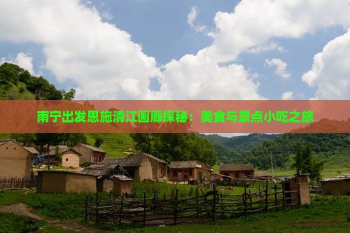 南宁出发恩施清江画廊探秘：美食与景点小吃之旅