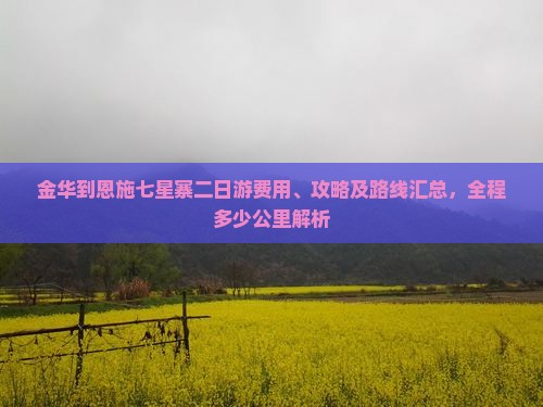 金华到恩施七星寨二日游费用、攻略及路线汇总，全程多少公里解析