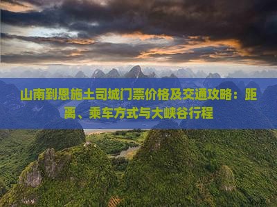 山南到恩施土司城门票价格及交通攻略：距离、乘车方式与大峡谷行程