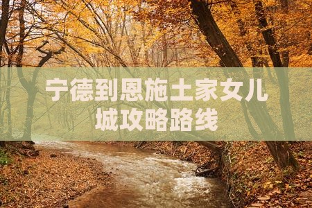 宁德到恩施土家女儿城攻略路线