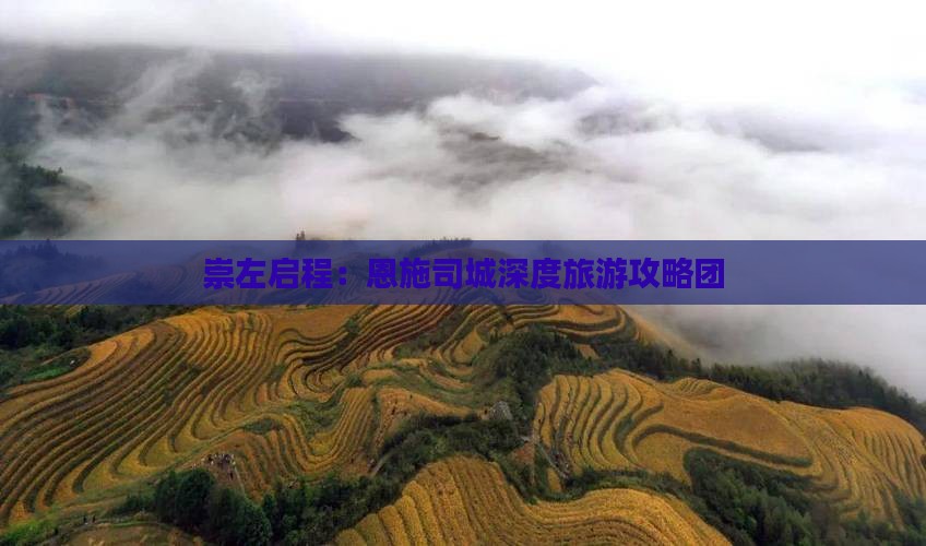 崇左启程：恩施司城深度旅游攻略团