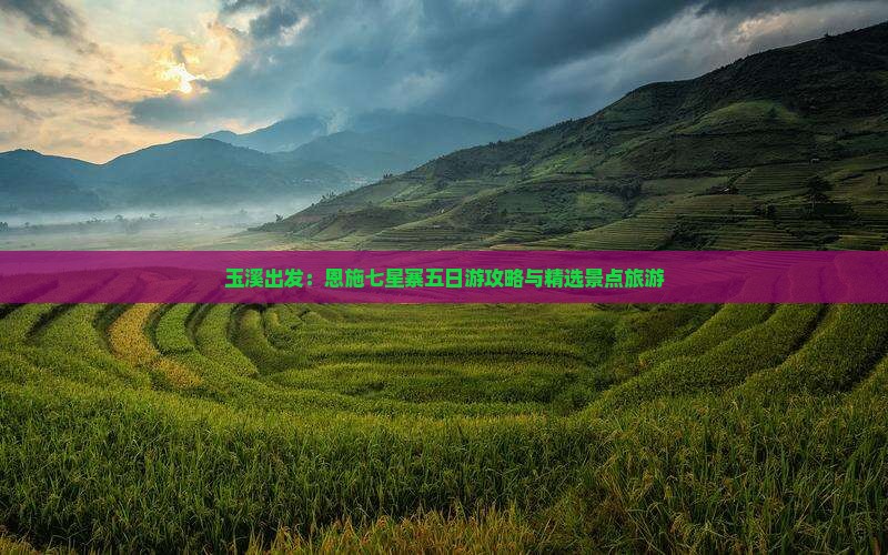 玉溪出发：恩施七星寨五日游攻略与精选景点旅游