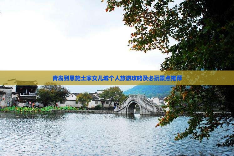 青岛到恩施土家女儿城个人旅游攻略及必玩景点推荐