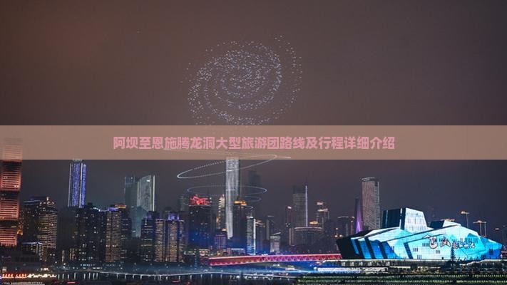 阿坝至恩施腾龙洞大型旅游团路线及行程详细介绍