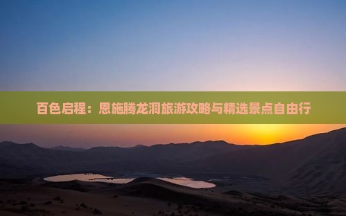 百色启程：恩施腾龙洞旅游攻略与精选景点自由行