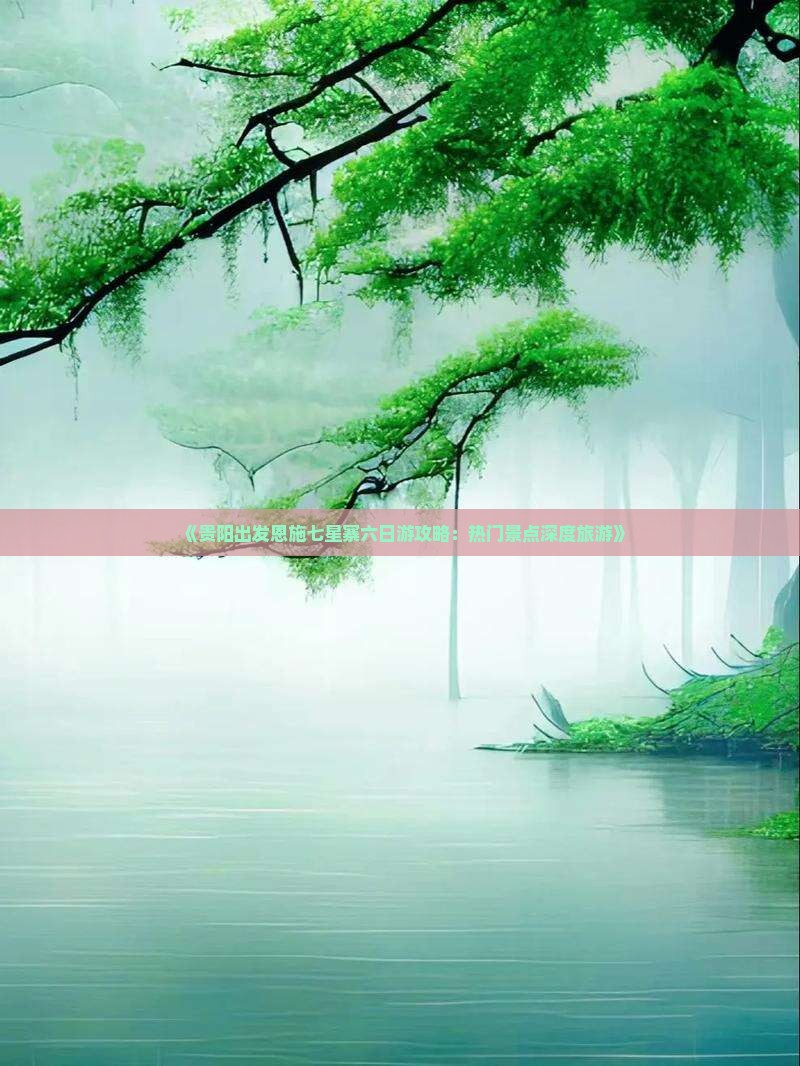 《贵阳出发恩施七星寨六日游攻略：热门景点深度旅游》