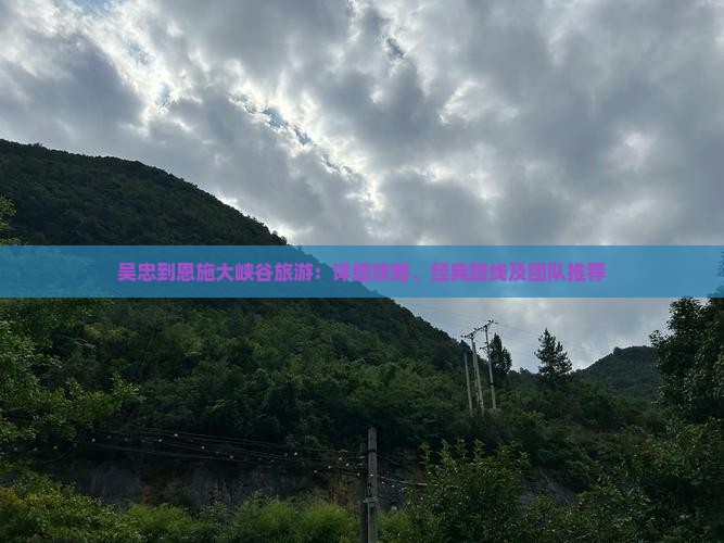 吴忠到恩施大峡谷旅游：详细攻略、经典路线及团队推荐