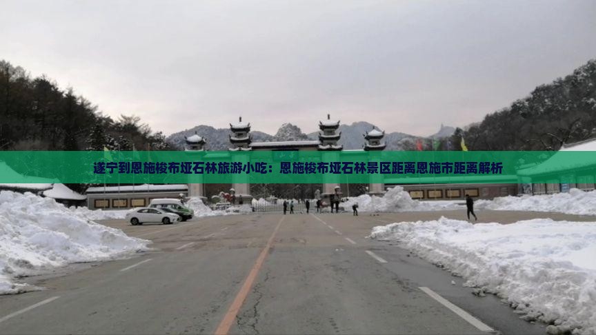 遂宁到恩施梭布垭石林旅游小吃：恩施梭布垭石林景区距离恩施市距离解析