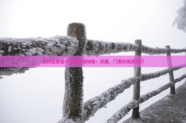 垦利至恩施七星寨旅游攻略：交通、门票价格及预订