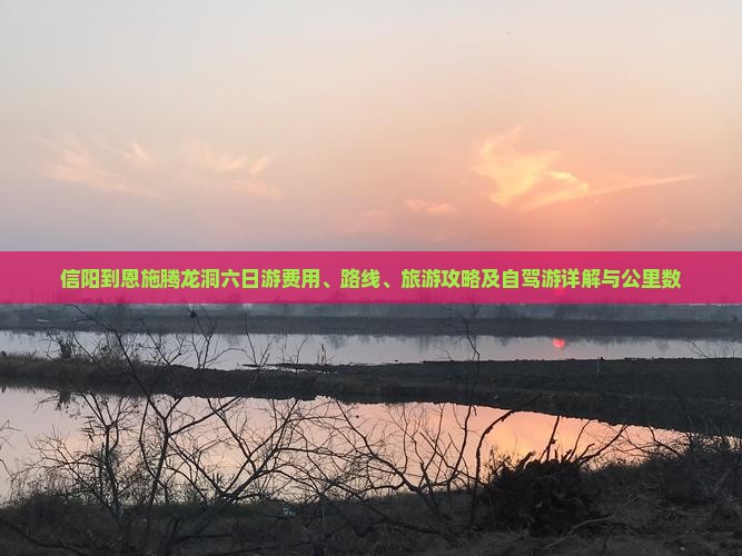 信阳到恩施腾龙洞六日游费用、路线、旅游攻略及自驾游详解与公里数