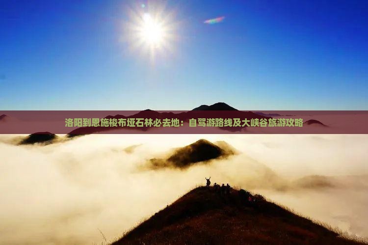 洛阳到恩施梭布垭石林必去地：自驾游路线及大峡谷旅游攻略