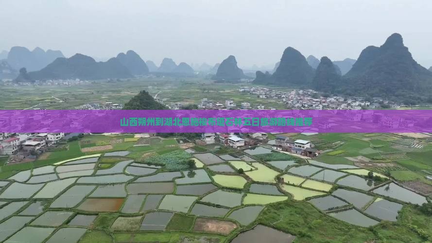 山西朔州到湖北恩施梭布垭石林五日旅游路线推荐