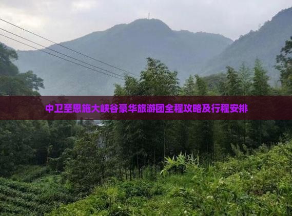 中卫至恩施大峡谷豪华旅游团全程攻略及行程安排