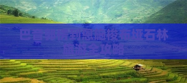 巴音郭楞到恩施梭布垭石林旅游全攻略