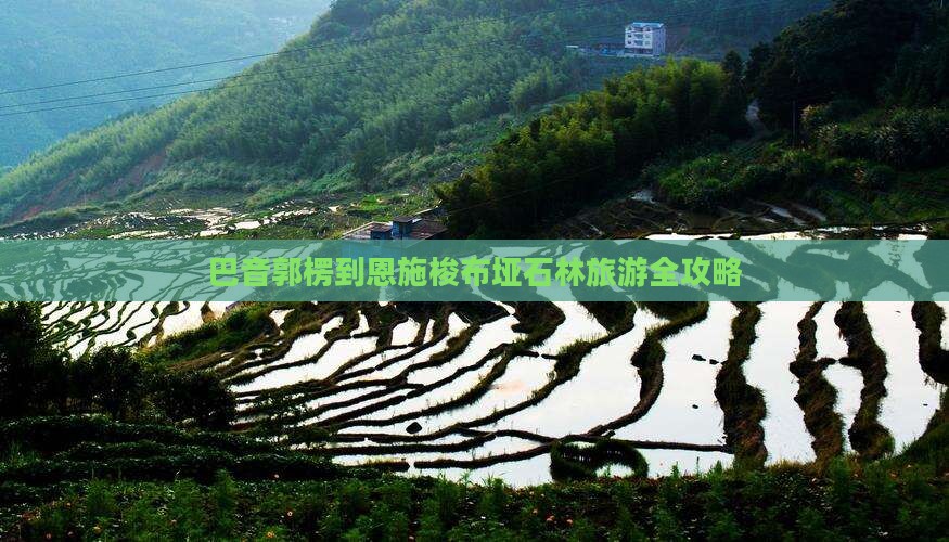 巴音郭楞到恩施梭布垭石林旅游全攻略