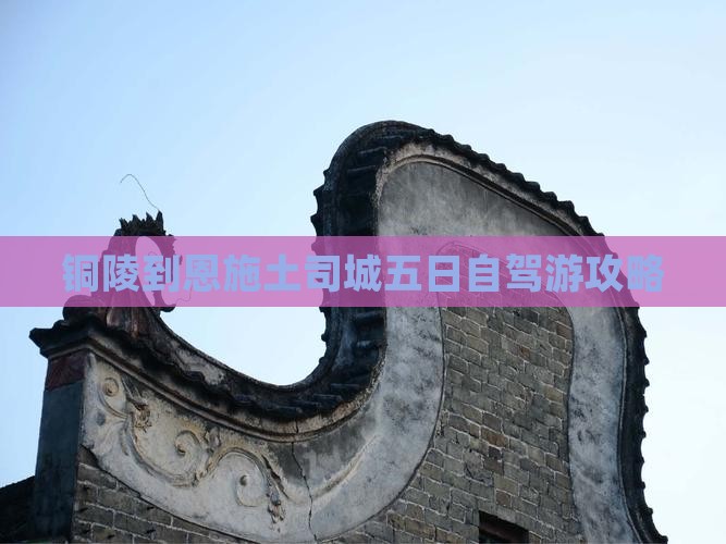 铜陵到恩施土司城五日自驾游攻略