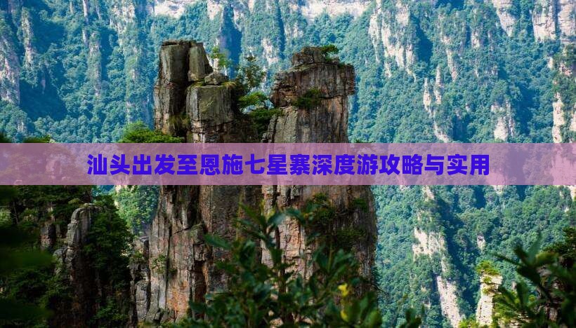 汕头出发至恩施七星寨深度游攻略与实用