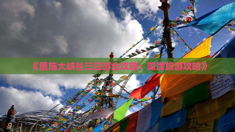 《恩施大峡谷三日游全攻略：深度旅游攻略》