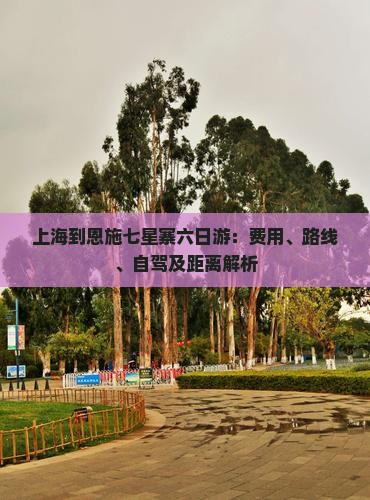 上海到恩施七星寨六日游：费用、路线、自驾及距离解析