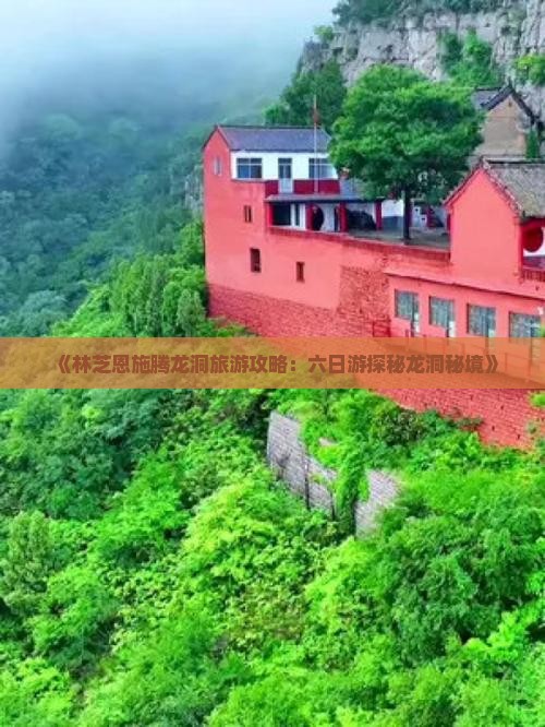 《林芝恩施腾龙洞旅游攻略：六日游探秘龙洞秘境》