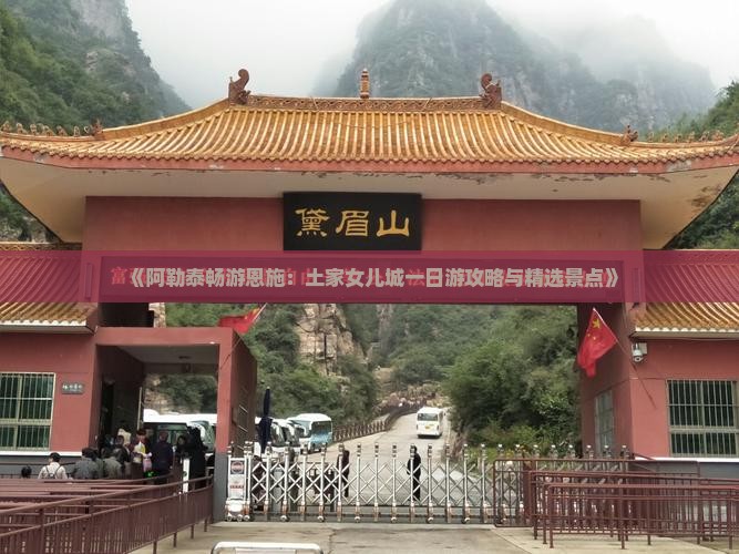 《阿勒泰畅游恩施：土家女儿城一日游攻略与精选景点》