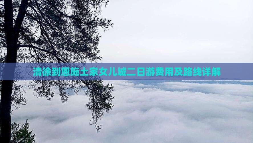 清徐到恩施土家女儿城二日游费用及路线详解