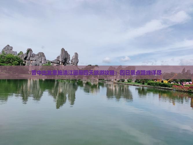 晋中出发恩施清江画廊四天旅游攻略：四日景点路线详尽