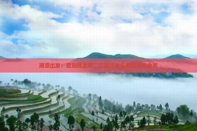 湘潭出发：恩施腾龙洞二日游攻略与精选景点全览