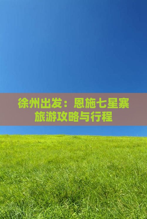 徐州出发：恩施七星寨旅游攻略与行程